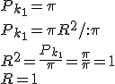 P_{k_1}=\pi\\ P_{k_1}=\pi R^2/:\pi\\ R^2=\frac{P_{k_1}}{\pi}=\frac{\pi}{\pi}=1 \\ R=1