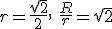r=\frac{\sqrt{2}}{2}, \ \frac{R}{r}=\sqrt{2}