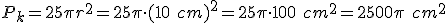 P_{k}=25\pi r^2=25\pi \cdot (10 \ cm)^2= 25\pi \cdot 100 \ cm^2=2500\pi \ cm^2