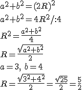 a^2+b^2=(2R)^2\\ a^2+b^2=4R^2/:4\\ R^2=\frac{a^2+b^2}{4}\\ R=\frac{\sqrt{a^2+b^2}}{2}\\ a=3, \ b=4\\ R=\frac{\sqrt{3^2+4^2}}{2}=\frac{\sqrt{25}}{2}=\frac{5}{2}