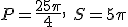 P=\frac{25\pi}{4}, \ S=5\pi
