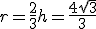 r=\frac{2}{3}h=\frac{4\sqrt{3}}{3}