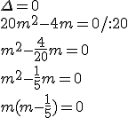 \Delta=0 \\ 20m^2-4m=0/:20 \\ m^2-\frac{4}{20}m=0 \\ m^2-\frac{1}{5}m=0 \\ m(m-\frac{1}{5})=0