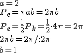a=2\\ P_e=\pi ab=2\pi b\\ P_e=\frac{1}{2}P_k=\frac{1}{2}\cdot 4\pi=2\pi\\ 2\pi b=2\pi /:2\pi\\  b=1