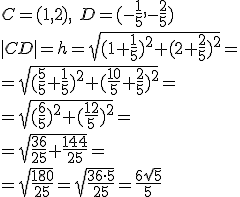C=(1,2), \ D=(-\frac{1}{5},-\frac{2}{5})\\ |CD|=h=\sqrt{(1+\frac{1}{5})^2+(2+\frac{2}{5})^2}=\\ =\sqrt{(\frac{5}{5}+\frac{1}{5})^2+(\frac{10}{5}+\frac{2}{5})^2}=\\ =\sqrt{(\frac{6}{5})^2+(\frac{12}{5})^2}=\\ =\sqrt{\frac{36}{25}+\frac{144}{25}}=\\ =\sqrt{\frac{180}{25}}=\sqrt{\frac{36\cdot 5}{25}}=\frac{6\sqrt{5}}{5}