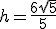 h=\frac{6\sqrt{5}}{5}