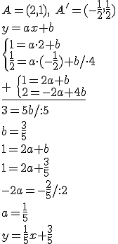 A=(2,1), \ A'=(-\frac{1}{2},\frac{1}{2})\\ y=ax+b\\ \begin{cases}1=a\cdot 2+b\\ \frac{1}{2}=a\cdot (-\frac{1}{2})+b/\cdot 4 \end{cases} \\ \underline{+ \ \begin{cases}1=2a+b\\ 2=-2a+4b \end{cases}} \\ 3=5b/:5\\ b=\frac{3}{5}\\1=2a+b\\ 1=2a+\frac{3}{5}\\ -2a=-\frac{2}{5}/:2\\ a=\frac{1}{5}\\ y=\frac{1}{5}x+\frac{3}{5}
