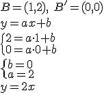 B=(1,2), \ B'=(0,0)\\ y=ax+b\\ \begin{cases}2=a \cdot 1+b\\ 0=a\cdot 0+b \end{cases}\\ \begin{cases} b=0\\ a=2 \end{cases} \\ y=2x