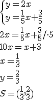\begin{cases} y=2x\\ y=\frac{1}{5}x+\frac{3}{5} \end{cases} \\ 2x=\frac{1}{5}x+\frac{3}{5}/\cdot 5\\ 10x=x+3\\ x=\frac{1}{3}\\ y=\frac{2}{3}\\ S=(\frac{1}{3},\frac{2}{3})