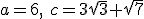 a=6, \ c=3\sqrt{3}+\sqrt{7}