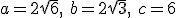 a=2\sqrt{6}, \ b=2\sqrt{3}, \ c=6