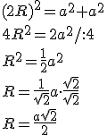 (2R)^2=a^2+a^2\\ 4R^2=2a^2/:4\\ R^2=\frac{1}{2}a^2\\ R=\frac{1}{\sqrt{2}}a \cdot \frac{\sqrt{2}}{\sqrt{2}} \\ R=\frac{a\sqrt{2}}{2}