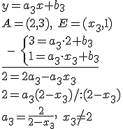 y=a_3x+b_3\\ A=(2,3), \ E=(x_3,1)\\ \underline{ \ - \ \begin{cases} 3=a_3\cdot 2+b_3\\ 1=a_3\cdot x_3+b_3\end{cases}}\\ 2=2a_3-a_3x_3\\ 2=a_3(2-x_3)/:(2-x_3)\\ a_3=\frac{2}{2-x_3}, \ x_3\neq 2