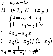 y=a_4x+b_4\\ B=(4,2), \ E=(x_3,1)\\ \underline{ \ - \ \begin{cases} 2=a_4\cdot 4+b_4\\ 1=a_4\cdot x_3+b_4\end{cases}}\\ 1=4a_4-a_4x_3\\ 1=a_4(4-x_3)/:(4-x_3)\\ a_4=\frac{1}{4-x_3}, \ x_3\neq 4