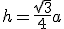 h=\frac{\sqrt{3}}{4}a