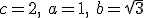c=2, \ a=1, \ b=\sqrt{3}