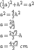 ?(\frac{1}{2}a)^2+h^2=a^2\\ a^2=\frac{4}{3}h^2\\ a=\frac{2h}{\sqrt{3}}\\ a=\frac{2\sqrt{3}}{3}\cdot h\\ a=\frac{4\sqrt{3}}{3}\ cm