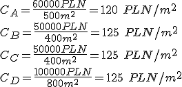 C_A=\frac{60000 PLN}{500m^2}=120 \ PLN/m^2\\ C_B=\frac{50000 PLN}{400m^2}=125 \ PLN/m^2\\ C_C=\frac{50000 PLN}{400m^2}=125 \ PLN/m^2\\ C_D=\frac{100000 PLN}{800m^2}=125 \ PLN/m^2
