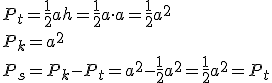 P_t=\frac{1}{2}ah=\frac{1}{2}a\cdot a=\frac{1}{2}a^2\\ P_k=a^2\\ P_s=P_k-P_t=a^2-\frac{1}{2}a^2=\frac{1}{2}a^2=P_t