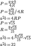 P=\frac{a\cdot a\cdot b}{4R}\\ P=\frac{a^2b}{4R}/\cdot 4R\\ a^2b=4RP\\ P=\sqrt{15}\\ R=\frac{8\sqrt{15}}{15}\\ a^2b=4\cdot \frac{8\sqrt{15}}{15} \cdot \sqrt{15}\\ a^2b=32