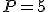 P=5