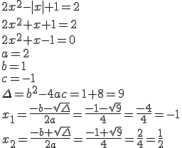 2x^2-|x|+1=2 \\ 2x^2+x+1=2 \\ 2x^2+x-1=0 \\ a=2 \\ b=1 \\ c=-1 \\ \Delta=b^2-4ac=1+8=9 \\ x_1=\frac{-b-\sqrt{\Delta}}{2a}=\frac{-1-\sqrt{9}}{4}=\frac{-4}{4}=-1 \\ x_2=\frac{-b+\sqrt{\Delta}}{2a}=\frac{-1+\sqrt{9}}{4}=\frac{2}{4}=\frac{1}{2}