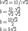 b\sqrt{2}=10/ :\sqrt{2}\\ b=\frac{10}{\sqrt{2}}\cdot \frac{\sqrt{2}}{\sqrt{2}}\\ b=\frac{10\sqrt{2}}{2}\\ b=5\sqrt{2}