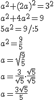 a^2+(2a)^2=3^2\\ a^2+4a^2=9\\ 5a^2=9/:5\\ a^2=\frac{9}{5}\\ a=\sqrt{\frac{9}{5}}\\ a=\frac{3}{\sqrt{5}} \cdot \frac{\sqrt{5}}{\sqrt{5}}\\ a=\frac{3\sqrt{5}}{5}