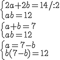 \begin{cases}2a+2b=14/:2\\ab=12 \end{cases}\\ \begin{cases}a+b=7\\ab=12 \end{cases}\\ \begin{cases}a=7-b\\b(7-b)=12 \end{cases}