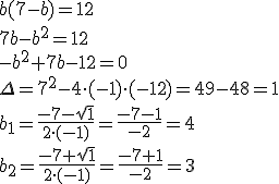 b(7-b)=12\\ 7b-b^2=12\\ -b^2+7b-12=0\\ \Delta=7^2-4\cdot (-1)\cdot (-12)=49-48=1\\ b_1=\frac{-7-\sqrt{1}}{2\cdot(-1)}=\frac{-7-1}{-2}=4\\ b_2=\frac{-7+\sqrt{1}}{2\cdot(-1)}=\frac{-7+1}{-2}=3