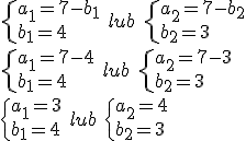 \begin{cases}a_1=7-b_1\\b_1=4\end{cases} \ lub \ \begin{cases}a_2=7-b_2\\b_2=3\end{cases}\\ \begin{cases}a_1=7-4\\b_1=4\end{cases} \ lub \ \begin{cases}a_2=7-3\\b_2=3\end{cases}\\ \begin{cases}a_1=3\\b_1=4\end{cases} \ lub \ \begin{cases}a_2=4\\b_2=3\end{cases}