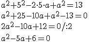 a^2+5^2-2\cdot 5\cdot a+a^2=13\\ a^2+25-10a+a^2-13=0\\ 2a^2-10a+12=0/:2\\ a^2-5a+6=0