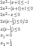 2x^2-|x+1|\leq -1 \\ 2x^2-(x+1)+1\leq 0 \\ 2x^2-x\leq 0 \\ 2x(x-\frac{1}{2})\leq 0/:2 \\ x(x-\frac{1}{2})\leq 0 \\ x_1=0 \\ x_2=\frac{1}{2}