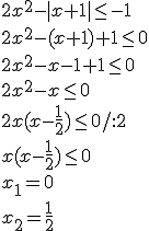 2x^2-|x+1|\leq -1 \\ 2x^2-(x+1)+1\leq 0 \\ 2x^2-x-1+1\leq 0 \\ 2x^2-x\leq 0 \\ 2x(x-\frac{1}{2})\leq 0/:2 \\ x(x-\frac{1}{2})\leq 0 \\ x_1=0 \\ x_2=\frac{1}{2}