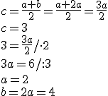 c=\frac{a+b}{2}=\frac{a+2a}{2}=\frac{3a}{2}\\ c=3\\ 3=\frac{3a}{2}/\cdot 2\\ 3a=6/:3\\ a=2\\ b=2a=4