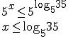 5^x\leq 5^{\log_{5}{35}} \\ x\leq \log_{5}{35}