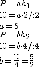 P=ah_1\\ 10=a\cdot 2/:2\\ a=5\\ P=bh_2\\ 10=b\cdot 4/:4\\ b=\frac{10}{4}=\frac{5}{2}
