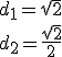 d_1=\sqrt{2}\\ d_2=\frac{\sqrt{2}}{2}