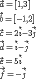 \vec{a}=[1,3]\\ \vec{b}=[-1,2]\\ \vec{c}=2\vec{i}-3\vec{j}\\ \vec{d}=\vec{i}-\vec{j}\\ \vec{e}=5\vec{i}\\ \vec{f}=-\vec{j}