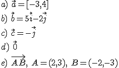a) \ \vec{a}=[-3,4]\\ b) \ \vec{b}=5\vec{i}-2\vec{j}\\ c) \ \vec{c}=-\vec{j}\\ d)\ \vec{0}\\ e)\ \vec{AB}, \ A=(2,3), \ B=(-2,-3)