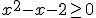 x^2-x-2\geq 0