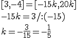 [3,-4]=[-15k,20k]\\ -15k=3/:(-15)\\ k=-\frac{3}{15}=-\frac{1}{5}