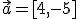 \vec{a}=[4,-5]