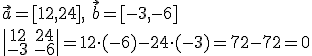 \vec{a}=[12,24],\ \vec{b}=[-3,-6]\\ \begin{vmatrix} 12&24\\-3&-6 \end{vmatrix}=12\cdot (-6)-24\cdot(-3)=72-72=0
