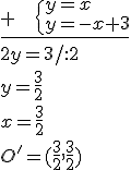 \underline{+\ \ \ \begin{cases} y=x\\ y=-x+3 \end{cases}}\\ 2y=3/:2\\ y=\frac{3}{2}\\ x=\frac{3}{2}\\ O'=(\frac{3}{2},\frac{3}{2})