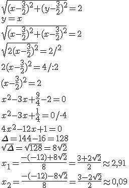 \sqrt{(x-\frac{3}{2})^2+(y-\frac{3}{2})^2}=2\\ y=x\\ \sqrt{(x-\frac{3}{2})^2+(x-\frac{3}{2})^2}=2\\ \sqrt{2(x-\frac{3}{2})^2}=2/^2\\ 2(x-\frac{3}{2})^2=4/:2\\ (x-\frac{3}{2})^2=2\\ x^2-3x+\frac{9}{4}-2=0\\ x^2-3x+\frac{1}{4}=0/\cdot 4\\ 4x^2-12x+1=0 \\ \Delta=144-16=128\\ \sqrt{\Delta}=\sqrt{128}=8\sqrt{2}\\ x_1=\frac{-(-12)+8\sqrt{2}}{8}=\frac{3+2\sqrt{2}}{2}\approx 2,91\\ x_2=\frac{-(-12)-8\sqrt{2}}{8}=\frac{3-2\sqrt{2}}{2}\approx 0,09