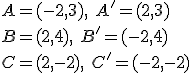 A=(-2,3),\ A'=(2,3)\\ B=(2,4),\ B'=(-2,4)\\ C=(2,-2),\ C'=(-2,-2)