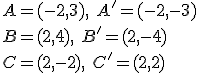 A=(-2,3),\ A'=(-2,-3)\\ B=(2,4),\ B'=(2,-4)\\ C=(2,-2),\ C'=(2,2)