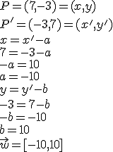 P=(7,-3)=(x,y)\\ P'=(-3,7)=(x',y')\\ x=x'-a\\ 7=-3-a\\-a=10\\a=-10\\ y=y'-b\\ -3=7-b\\ -b=-10\\ b=10\\ \vec{w}=[-10,10]