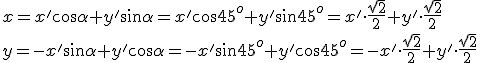 x=x'\cos{\alpha}+y'\sin{\alpha}=x'\cos{45^o}+y'\sin{45^o}=x'\cdot \frac{\sqrt{2}}{2}+y'\cdot \frac{\sqrt{2}}{2}\\ y=-x'\sin{\alpha}+y'\cos{\alpha}=-x'\sin{45^o}+y'\cos{45^o}=-x'\cdot \frac{\sqrt{2}}{2}+y'\cdot \frac{\sqrt{2}}{2}